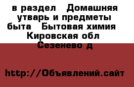  в раздел : Домашняя утварь и предметы быта » Бытовая химия . Кировская обл.,Сезенево д.